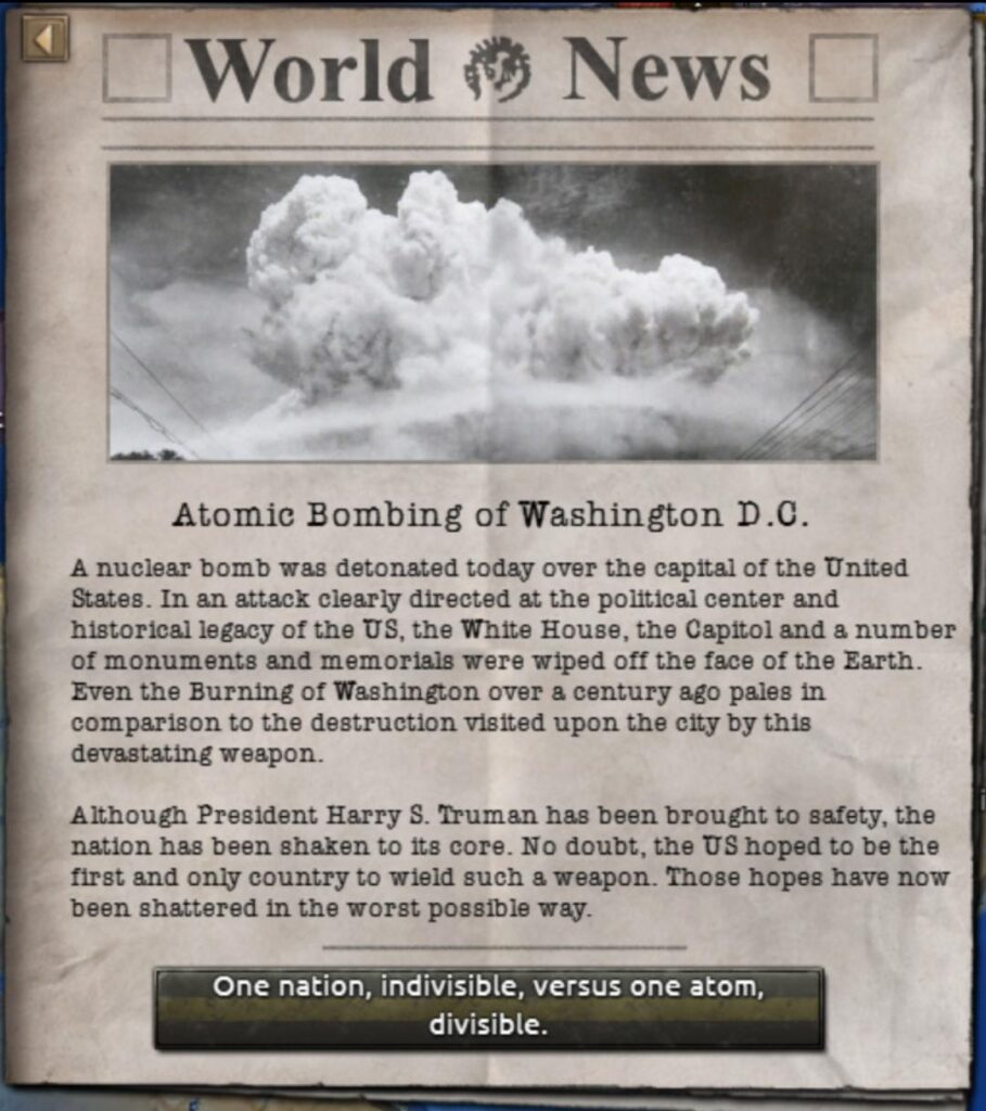 A gameplay event where Washington DC is nuked. This is a good example of the freedom players have in Hearts of Iron IV, one of the best war strategy games